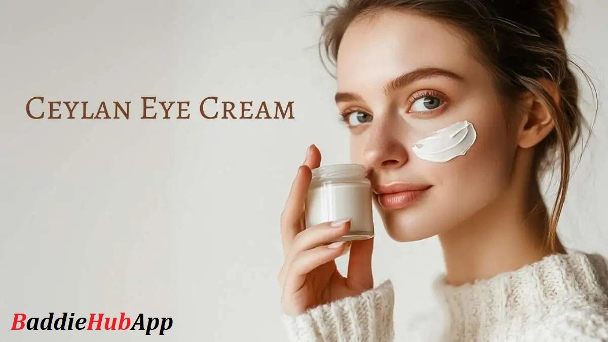 Baddiehubapp-Ceylan Eye Cream Reviews Maintain the Beauty of your Eyes2